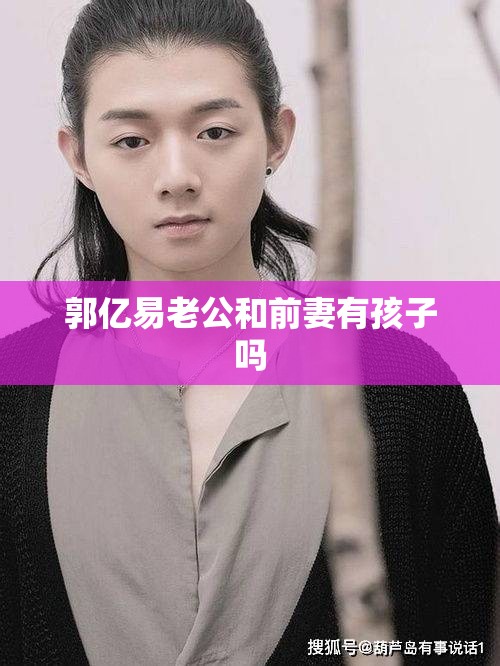 郭亿易老公和前妻有孩子吗 郭亿易老公和前妻有孩子吗