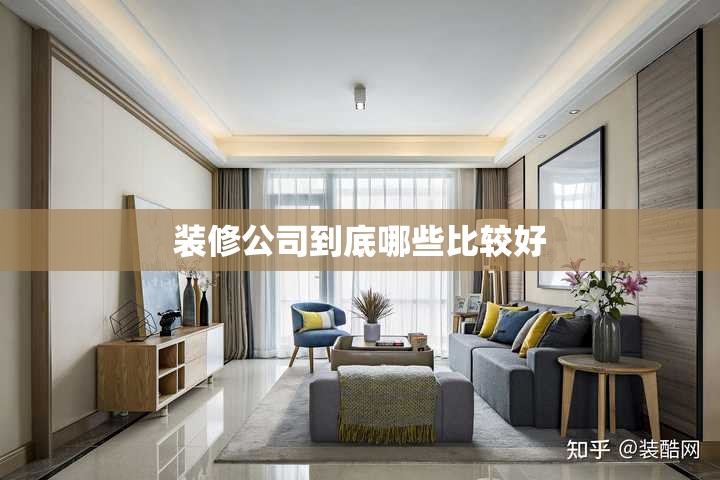 装修公司到底哪些比较好 装修公司到底哪些比较好