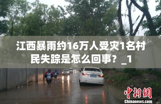 江西暴雨约16万人受灾1名村民失踪是怎么回事?_1 江西暴雨约16万人受灾1名村民失踪是怎么回事?_1
