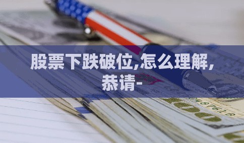 股票下跌破位,怎么理解,恭请- 股票下跌破位,怎么理解,恭请-