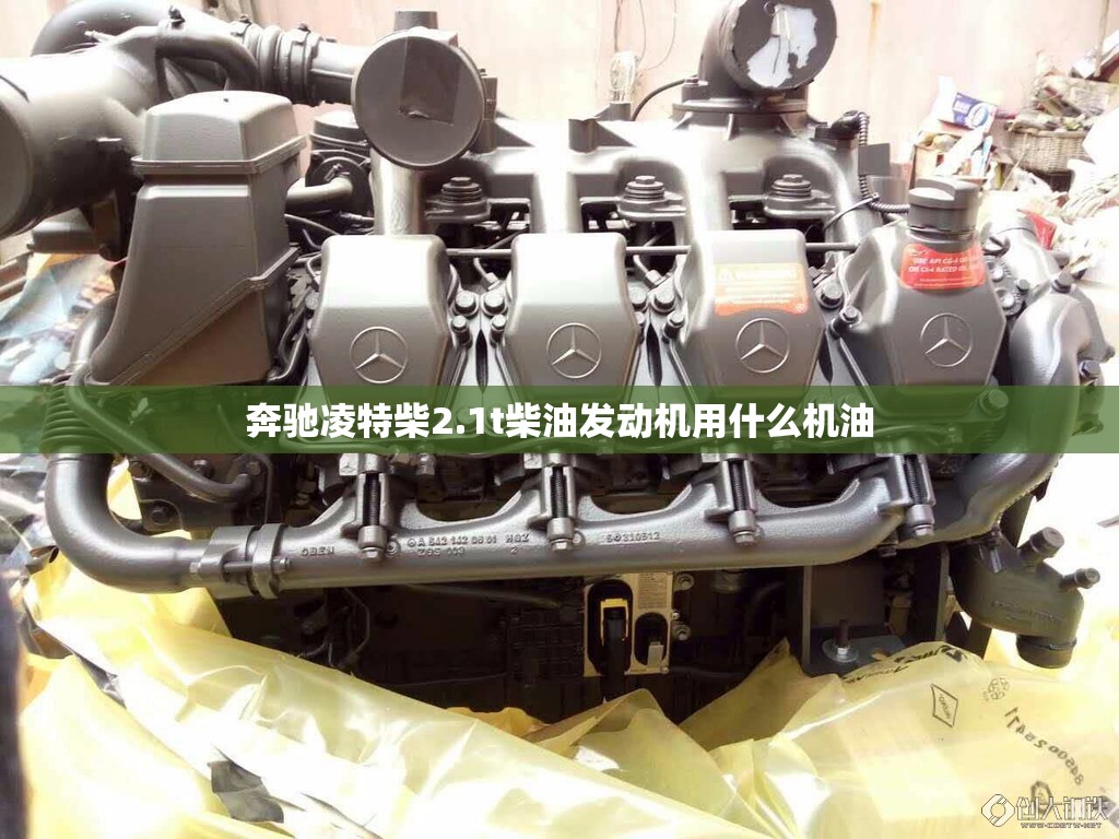 奔驰凌特柴2.1t柴油发动机用什么机油 奔驰凌特柴2.1t柴油发动机用什么机油