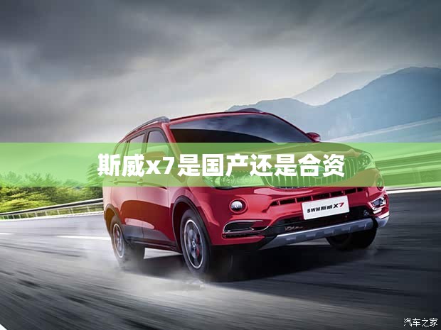斯威x7是国产还是合资