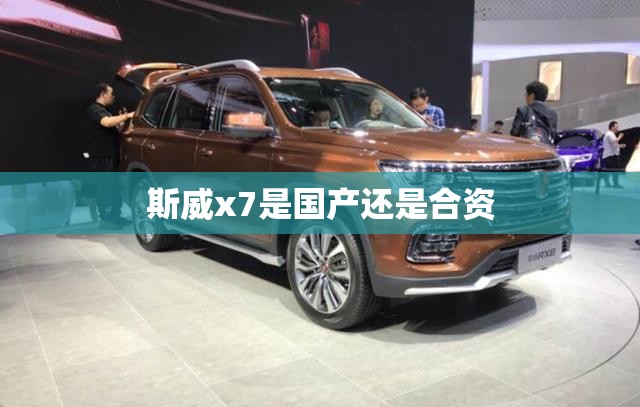 斯威x7是国产还是合资
