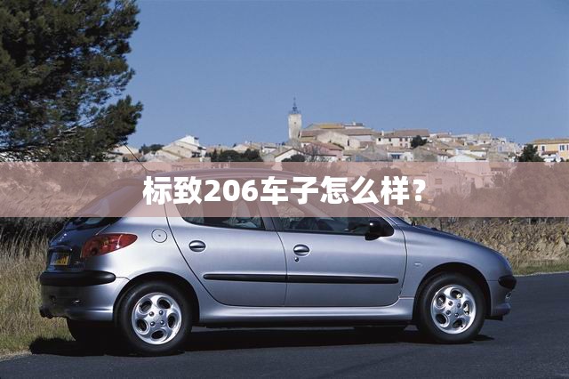 标致206车子怎么样? 标致206车子怎么样?