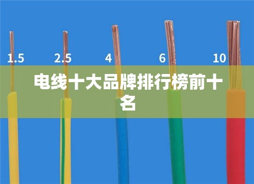电线十大品牌排行榜前十名 电线十大品牌排行榜前十名