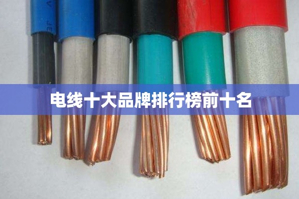 电线十大品牌排行榜前十名 电线十大品牌排行榜前十名