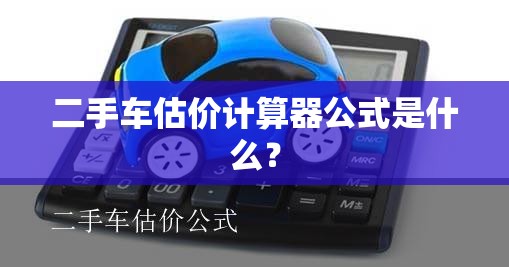 二手车估价计算器公式是什么? 二手车估价计算器公式是什么?