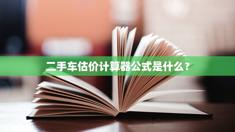 二手车估价计算器公式是什么? 二手车估价计算器公式是什么?