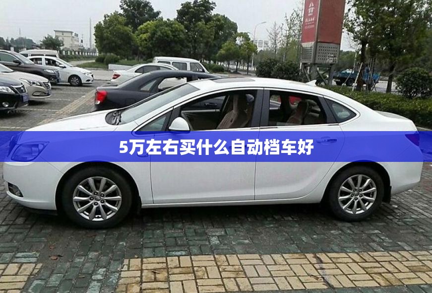 5万左右买什么自动档车好 5万左右买什么自动档车好