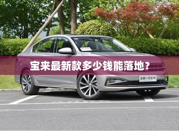 宝来最新款多少钱能落地? 宝来最新款多少钱能落地?