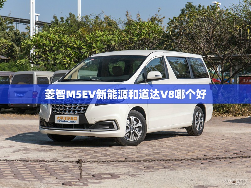 菱智M5EV新能源和道达V8哪个好 菱智M5EV新能源和道达V8哪个好