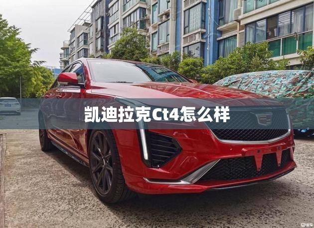 凯迪拉克Ct4怎么样 凯迪拉克Ct4怎么样