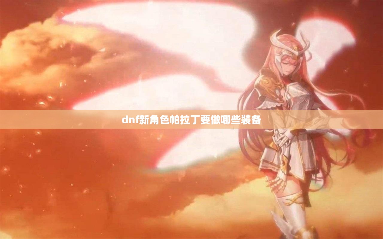dnf新角色帕拉丁要做哪些装备