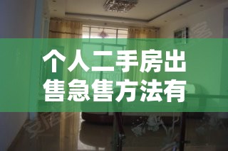 个人二手房出售急售方法有什么? 个人二手房出售急售方法有什么?