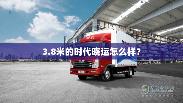 3.8米的时代晓运怎么样? 3.8米的时代晓运怎么样?