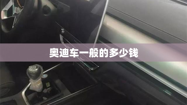 奥迪车一般的多少钱 奥迪车一般的多少钱