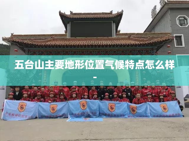 五台山主要地形位置气候特点怎么样- 五台山主要地形位置气候特点怎么样-