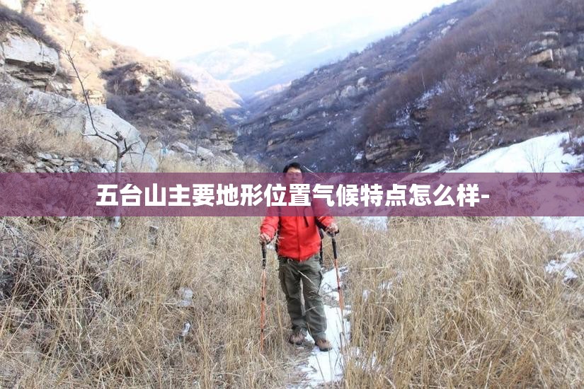 五台山主要地形位置气候特点怎么样- 五台山主要地形位置气候特点怎么样-
