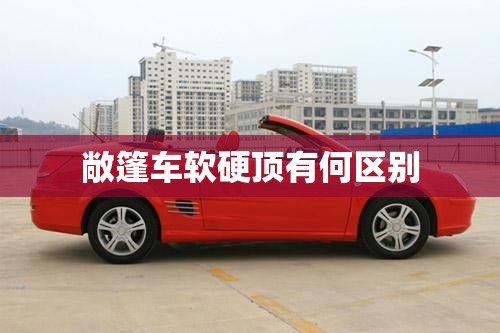 敞篷车软硬顶有何区别 敞篷车软硬顶有何区别