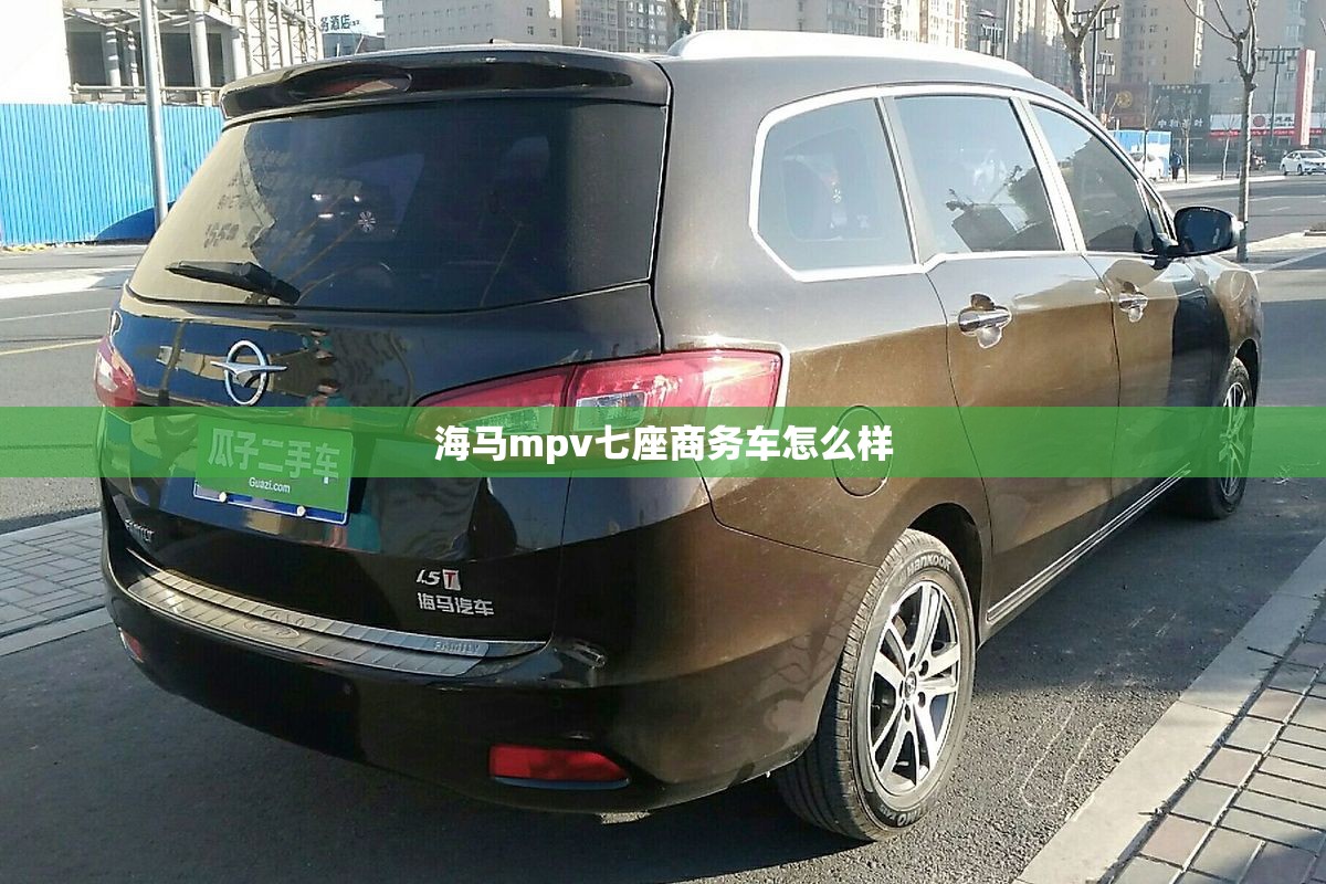 海马mpv七座商务车怎么样(海马商务车7座) 海马mpv七座商务车怎么样(海马商务车7座)