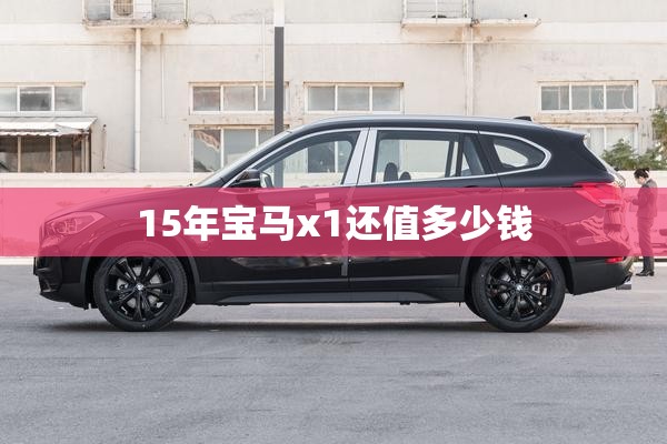 15年宝马x1还值多少钱 15年宝马x1还值多少钱