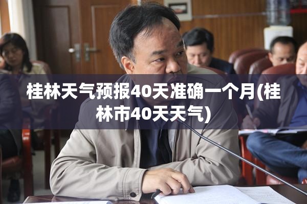 桂林天气预报40天准确一个月(桂林市40天天气) 桂林天气预报40天准确一个月(桂林市40天天气)