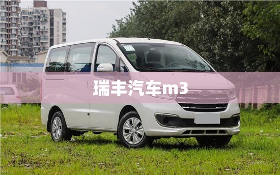 瑞丰汽车m3/瑞丰汽车是什么品牌 瑞丰汽车m3/瑞丰汽车是什么品牌