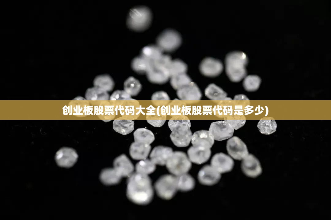 创业板股票代码大全(创业板股票代码是多少) 创业板股票代码大全(创业板股票代码是多少)