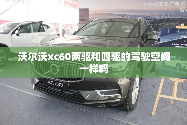 沃尔沃xc60两驱和四驱的驾驶空间一样吗 沃尔沃xc60两驱和四驱的驾驶空间一样吗