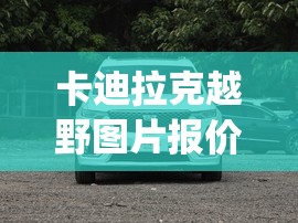 卡迪拉克越野图片报价(卡迪拉克 suv报价) 卡迪拉克越野图片报价(卡迪拉克 suv报价)