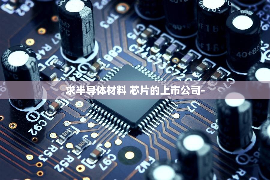 求半导体材料 芯片的上市公司-