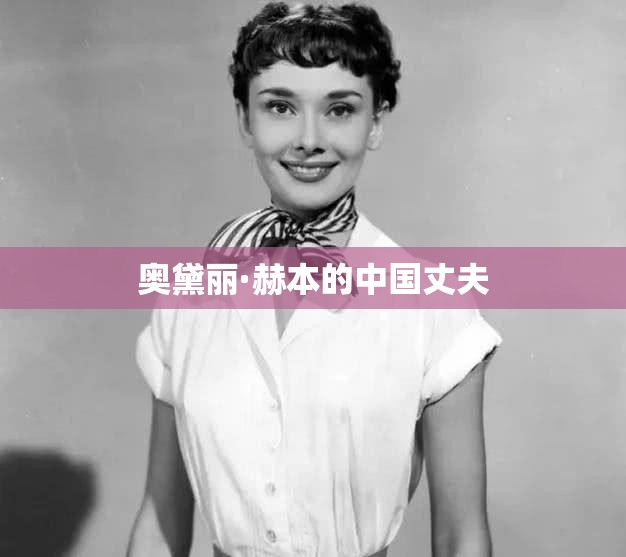 奥黛丽·赫本的中国丈夫 奥黛丽·赫本的中国丈夫