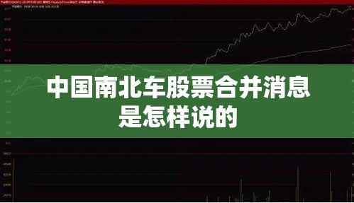 中国南北车股票合并消息是怎样说的 中国南北车股票合并消息是怎样说的