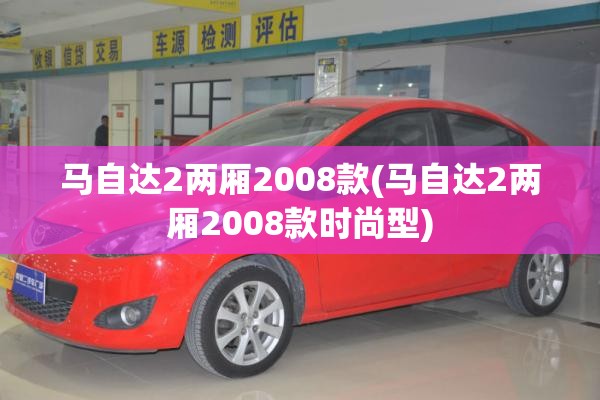 马自达2两厢2008款(马自达2两厢2008款时尚型)