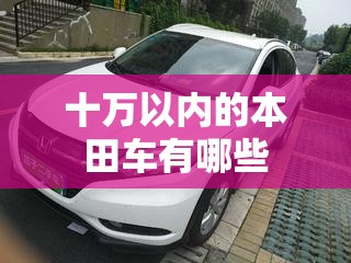 十万以内的本田车有哪些(10万左右的本田有哪些?)