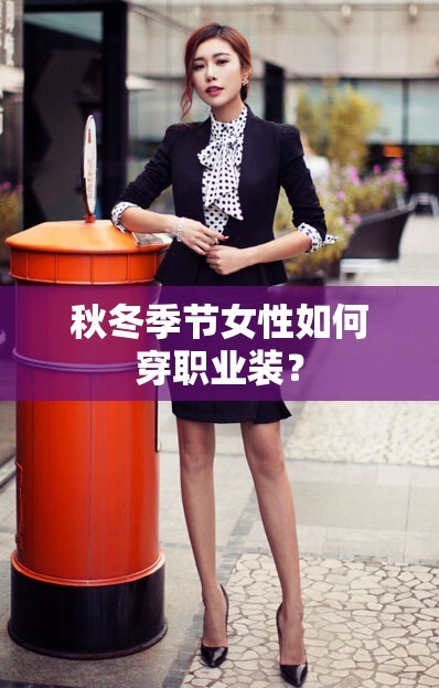 秋冬季节女性如何穿职业装? 秋冬季节女性如何穿职业装?