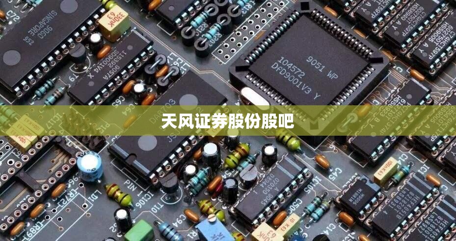 【天风证券股份股吧,天风证券】