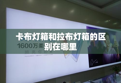 卡布灯箱和拉布灯箱的区别在哪里