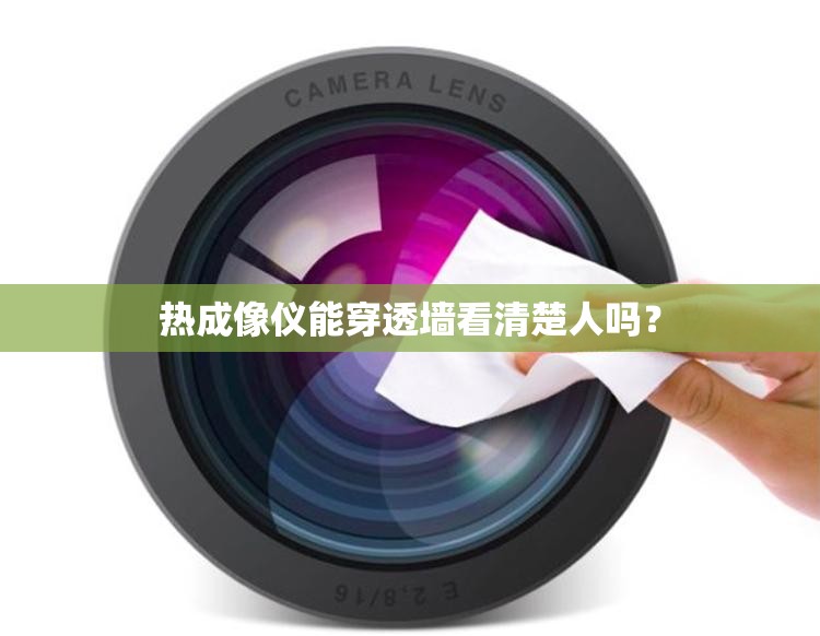热成像仪能穿透墙看清楚人吗? 热成像仪能穿透墙看清楚人吗?