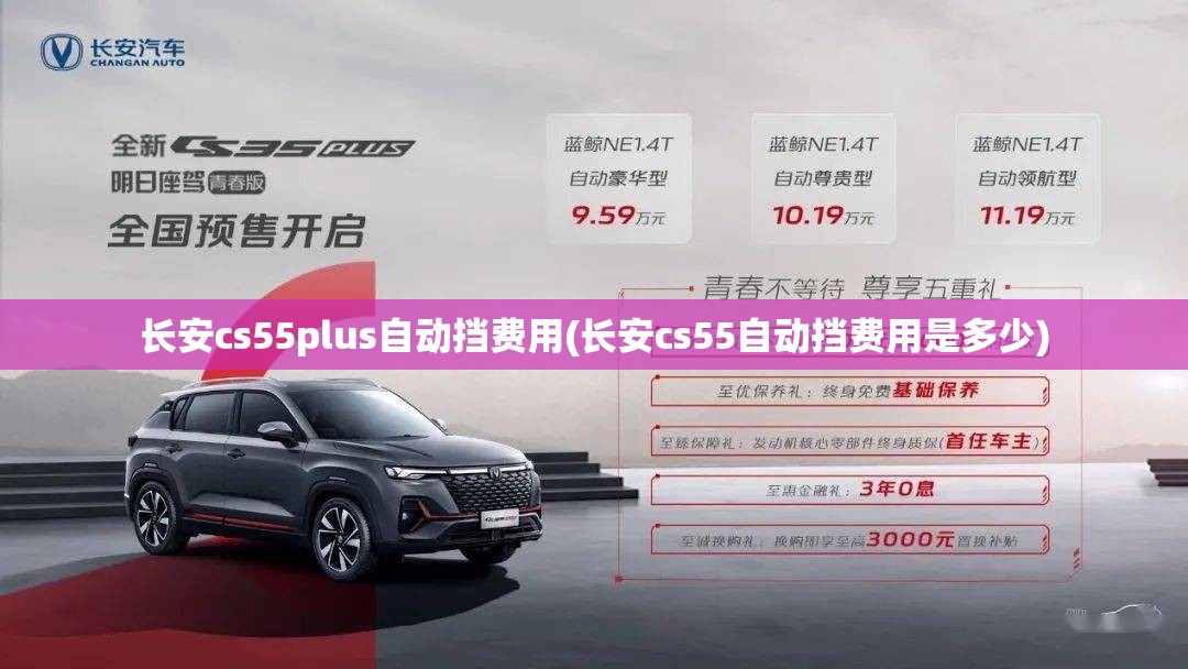 长安cs55plus自动挡费用(长安cs55自动挡费用是多少) 长安cs55plus自动挡费用(长安cs55自动挡费用是多少)