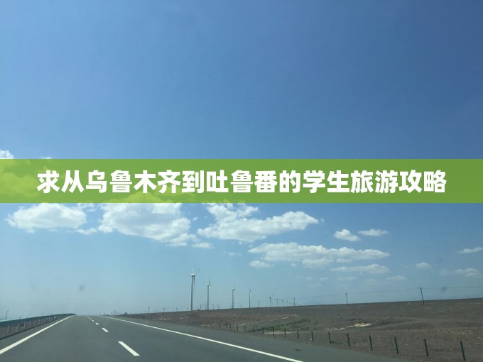 求从乌鲁木齐到吐鲁番的学生旅游攻略 求从乌鲁木齐到吐鲁番的学生旅游攻略