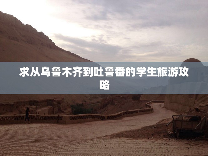 求从乌鲁木齐到吐鲁番的学生旅游攻略 求从乌鲁木齐到吐鲁番的学生旅游攻略