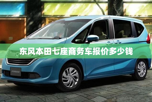 东风本田七座商务车报价多少钱 东风本田七座商务车报价多少钱