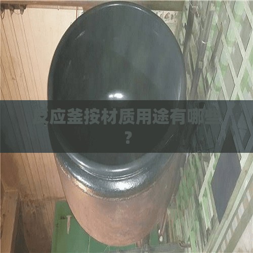 反应釜按材质用途有哪些？