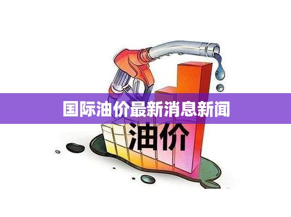 国际油价最新消息新闻 国际油价最新消息新闻
