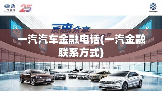 一汽汽车金融电话(一汽金融联系方式)