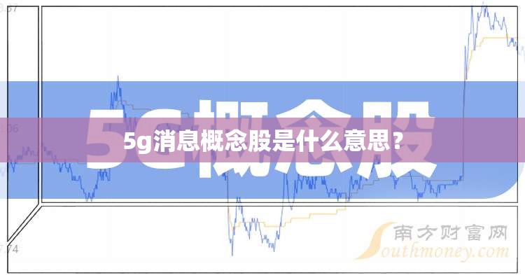 5g消息概念股是什么意思? 5g消息概念股是什么意思?