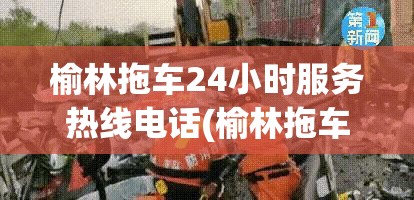 榆林拖车24小时服务热线电话(榆林拖车24小时服务热线电话号码) 榆林拖车24小时服务热线电话(榆林拖车24小时服务热线电话号码)