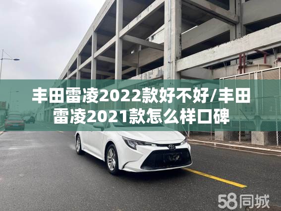 丰田雷凌2022款好不好/丰田雷凌2021款怎么样口碑 丰田雷凌2022款好不好/丰田雷凌2021款怎么样口碑