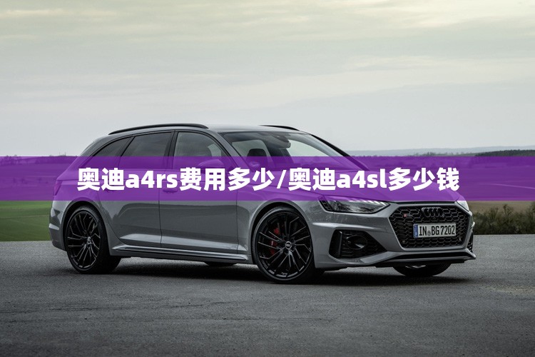 奥迪a4rs费用多少/奥迪a4sl多少钱